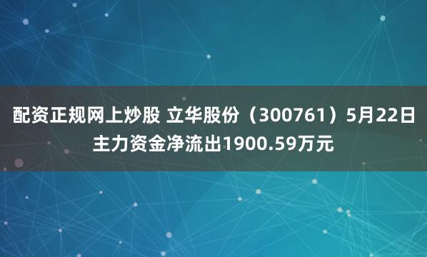配资正规网上炒股 立华股份（300761）5月22日主力资金净流出1900.59万元