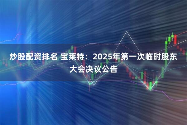 炒股配资排名 宝莱特：2025年第一次临时股东大会决议公告