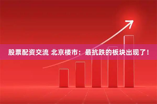 股票配资交流 北京楼市：最抗跌的板块出现了！