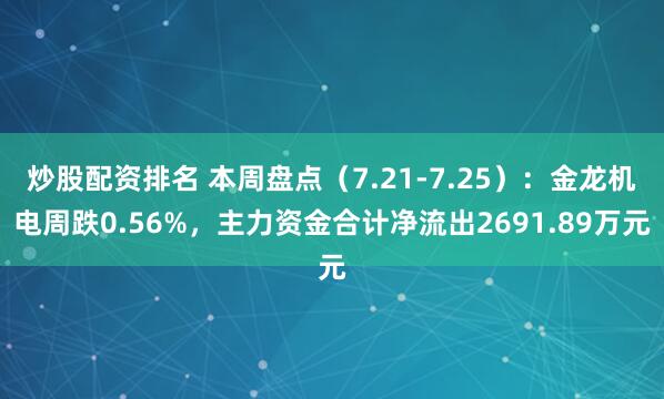 炒股配资排名 本周盘点（7.21-7.25）：金龙机电周跌0.56%，主力资金合计净流出2691.89万元