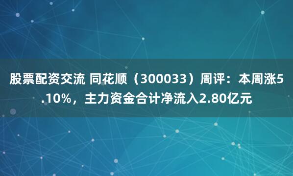 股票配资交流 同花顺（300033）周评：本周涨5.10%，主力资金合计净流入2.80亿元