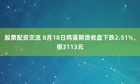 股票配资交流 8月18日鸡蛋期货收盘下跌2.51%，报3113元