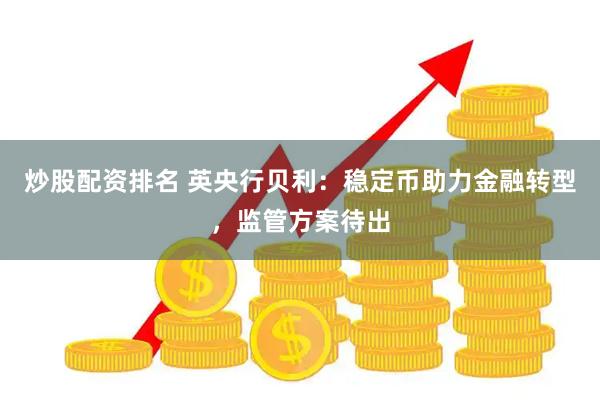 炒股配资排名 英央行贝利：稳定币助力金融转型，监管方案待出