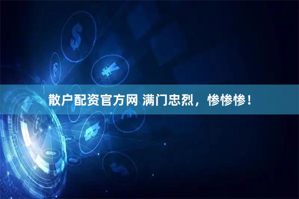 散户配资官方网 满门忠烈，惨惨惨！